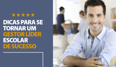 6 dicas de como ser um gestor escolar líder e de sucesso